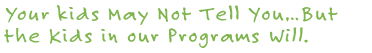 Your kids May Not Tell You�But the Kids in our Programs Will.